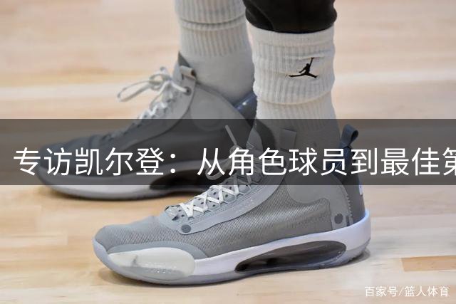 专访凯尔登：从角色球员到最佳第六人 那些你不知道的圣城蜕变故事