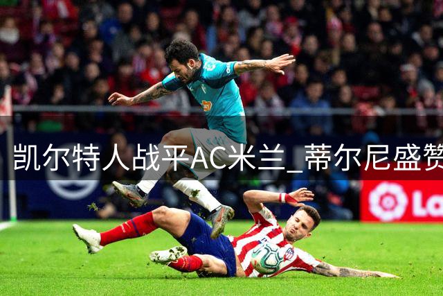 凯尔特人战平AC米兰 蒂尔尼盛赞对手展现强队风范