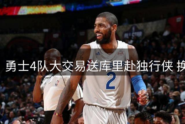 勇士4队大交易送库里赴独行侠 换回3将+2首轮签