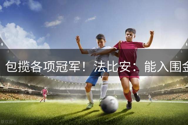 包揽各项冠军！法比安：能入围金球奖讨论是我的骄傲