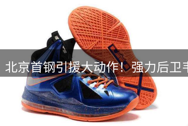北京首钢引援大动作！强力后卫韦瑟斯庞联手布朗组豪华外援阵容