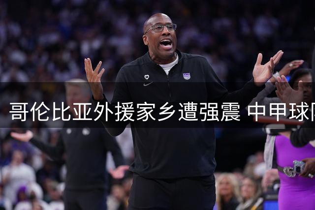 哥伦比亚外援家乡遭强震 中甲球队赛前暖心声援