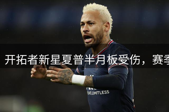 开拓者新星夏普半月板受伤，赛季征程或将延缓