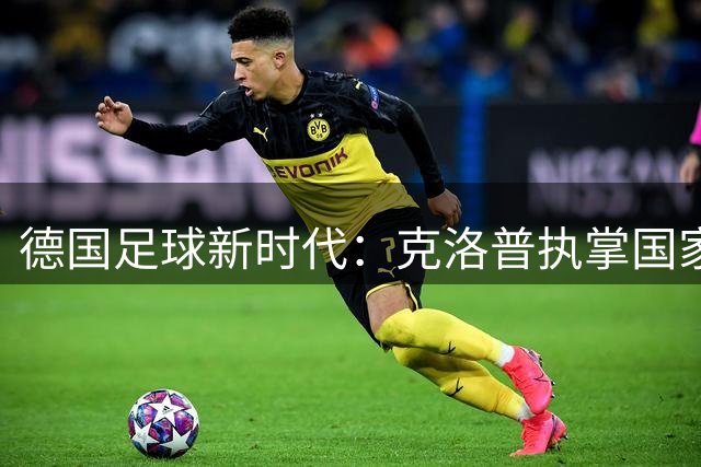 德国足球新时代：克洛普执掌国家队剑指2030世界杯
