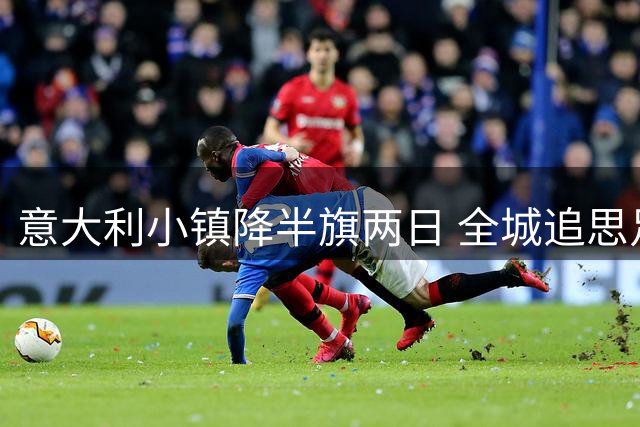 意大利小镇降半旗两日 全城追思足球传奇巴雷西