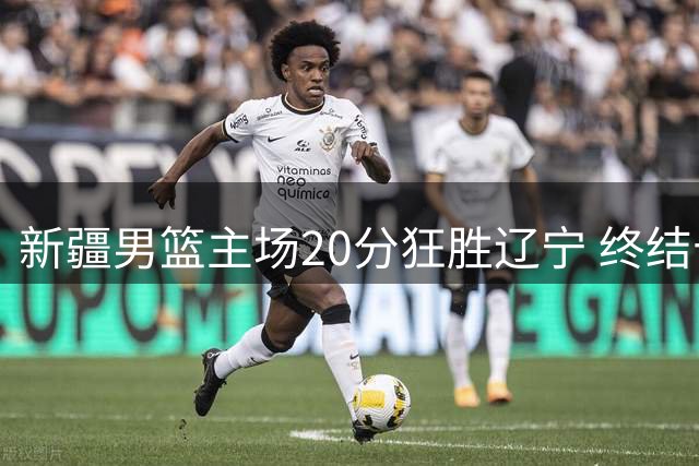 新疆男篮主场20分狂胜辽宁 终结十连败创赛季最佳表现
