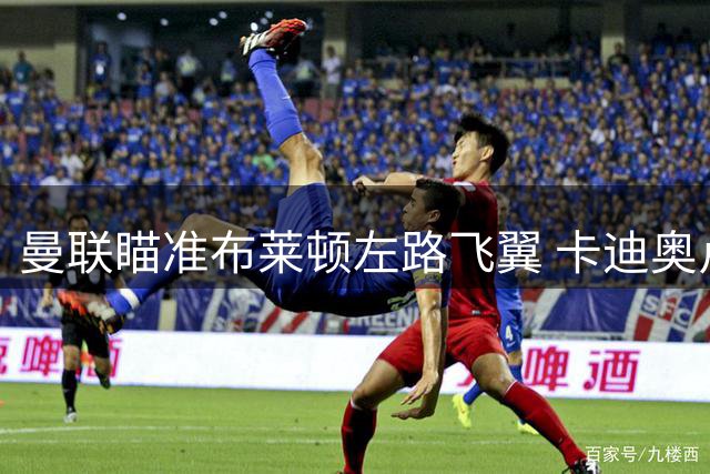曼联瞄准布莱顿左路飞翼 卡迪奥卢身价或达5000万镑
