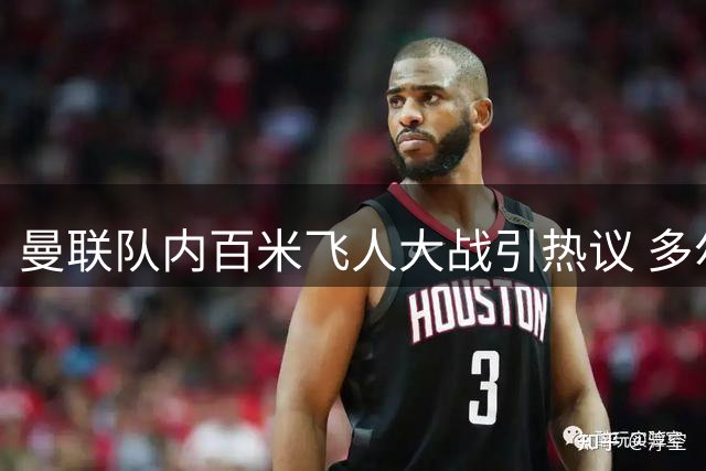 曼联队内百米飞人大战引热议 多尔古自信能战胜两大劲敌