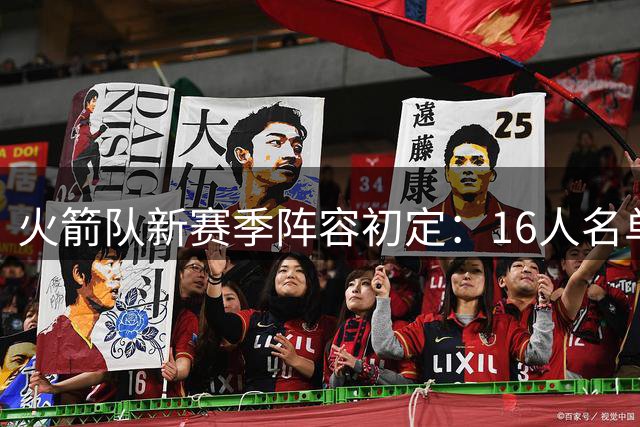 火箭队新赛季阵容初定：16人名单蓄势待发 薪资空间成关键考量