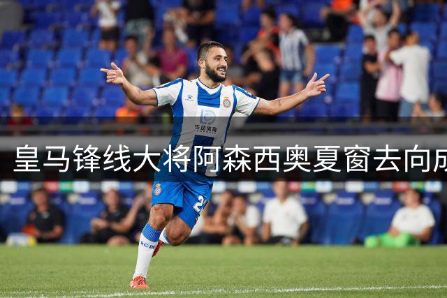 皇马锋线大将阿森西奥夏窗去向成谜 罗马诺曝转会谈判已启动