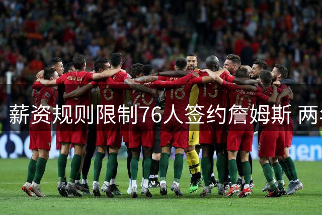薪资规则限制76人签约詹姆斯 两年合同不可行