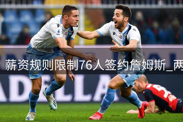 薪资规则限制76人签约詹姆斯 两年合同不可行