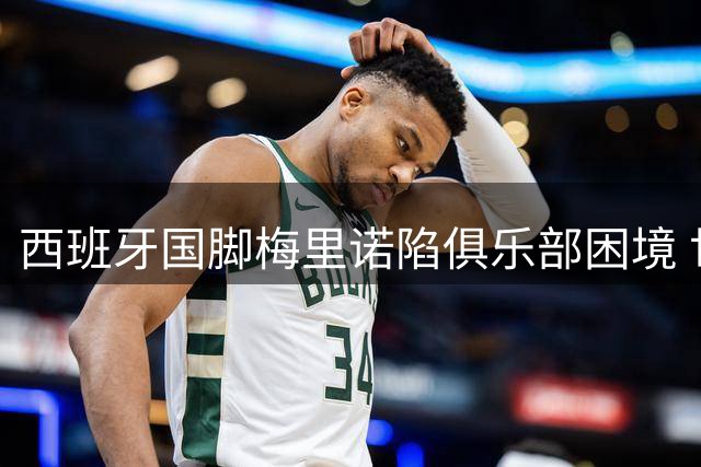 西班牙国脚梅里诺陷俱乐部困境 世界杯英雄或为出场时间离队