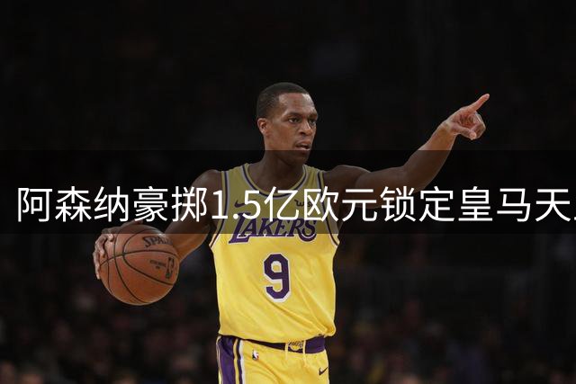 阿森纳豪掷1.5亿欧元锁定皇马天王 维尼修斯加盟将重塑英超争冠格局