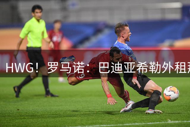 HWG！罗马诺：巴迪亚希勒外租那不勒斯 含2700万买断条款