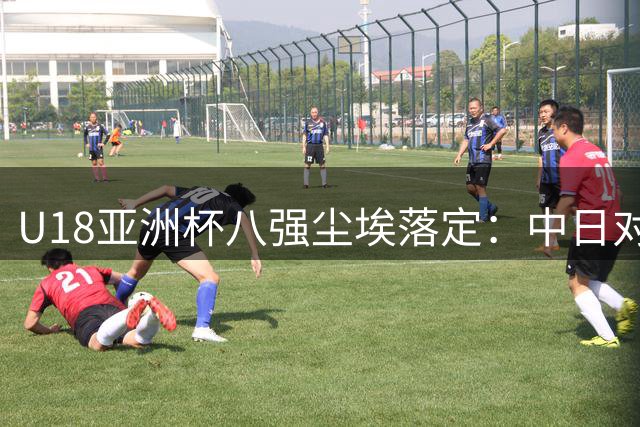 U18亚洲杯八强尘埃落定：中日对决悬念重重
